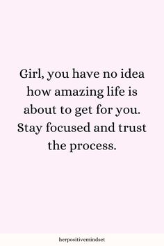 the words girl, you have no idea how amazing life is about to get for you stay focused and trust the process