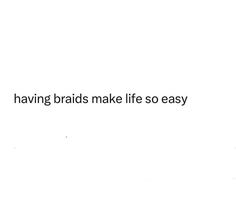 the words having braids make life so easy are written in black on a white background