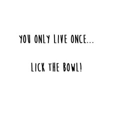 the words you only live once lick the bowl are in black and white letters on a white background