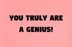 the words you truly are a genius against a pink background