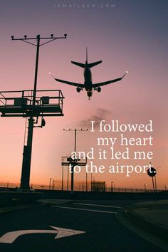 an airplane taking off into the sky with a quote below that reads, i followed my heart and it led me to the airport