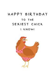 a happy birthday card with a cartoon chicken wearing a pink dress and the words, happy birthday to the sexiest chick i know