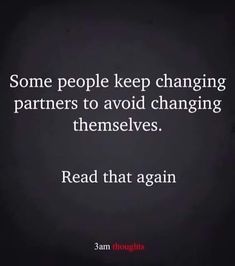 some people keep changing partners to avoid changing themselves read that again