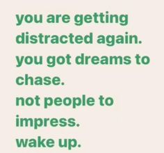 a green and white poster with the words you are getting distracted again, you got dreams to chase not people to impress wake up