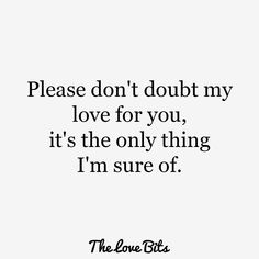 a quote that says, please don't doubt my love for you, it's the only thing i'm sure