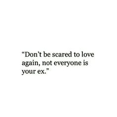 the words don't be scared to love again, not everyone is your ex