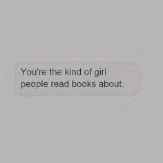 a text message that reads, you're the kind of girl people read books about