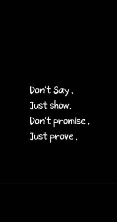 a black and white photo with the words don't say, just show, don't promise, just prove