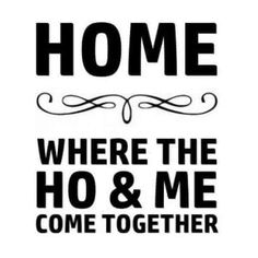 a black and white sign that says home where the ho & me come together