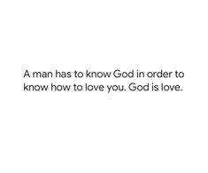 a man has to know god in order to know how to love you god is love