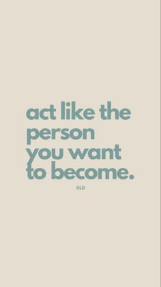 a quote that says act like the person you want to become