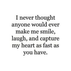 a quote that says i never thought anyone would ever make me smile laugh and capture my heart as fast as you have