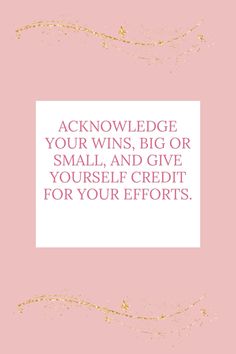 a pink and gold frame with the words, acknowledge your wins, big or small and give yourself credit for your efforts