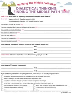 Dialectics in DBT teaches us to find a balance between two opposing thoughts or actions to gain a more complete understanding of the situation. Dialectical thinking and behavior can help a person stay calm by achieving a balance between change and acceptance. This DBT Dialectical Thinking Worksheet serves as a helpful tool for clients to practice the skill by completing each sentence with an opposing viewpoint. It also asks them to write down other examples of dialectics in their daily lives. Using this worksheet helps kids and teens learn how to resolve conflicts in disagreements and improve their problem-solving skills. As they go through each item on the worksheet, give them enough time to think about their answers. When used in a group, engage participants in a follow-up discussion to Dbt Skills Interpersonal Effectiveness, Discharge Planning Worksheets, The Dialectical Behavior Therapy Skills Workbook, Distress Intolerance Dbt, Dialectical Journal, Dialectical Thinking, Dbt Group Activities