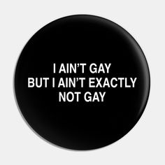 a black button with white text that says i amt gay but i'm exactly not gay