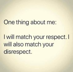 a quote that reads, one thing about me i will match your respect i will also match