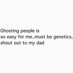 a white background with the words ghosting people is so easy for me must be generics, but it's about out to my dad