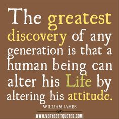 the greatest discovery of any generation is that a human being can alter his life by altering his attitude