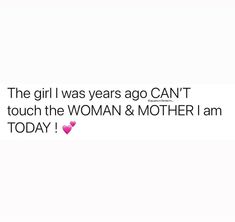 the girl i was years ago can't touch the woman & mother i am today