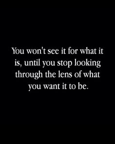 the words you won't see if for what it is, until you stop looking through the lens of what you want to be