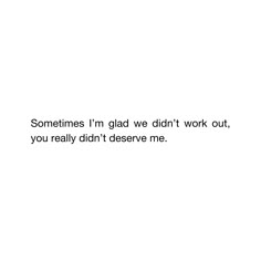 someones i'm glad we didn't work out, you really didn't observe me