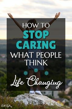 a woman standing on top of a rock with her arms outstretched and the words, how to stop caring what people think life changing