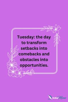 a quote that says, tuesday the day to transform setsbacks into obstacles and obstacles into op