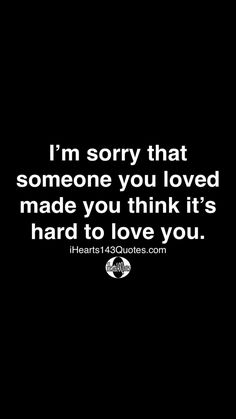 a quote that says i'm sorry that someone you loved made you think it's hard to love you