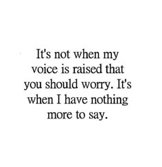 a quote that reads, it's not when my voice is raised that you should worry