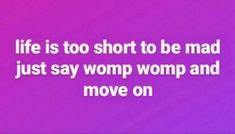 a quote that says life is too short to be mad just say womp womp and move on