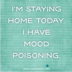 a quote that says i'm staying home today i have mood poisoning