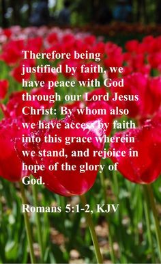 Therefore being justified by faith, we have peace with God through our Lord Jesus Christ: By whom also we have access by faith into this grace wherein we stand, and rejoice in hope of the glory of God. 

Romans 5:1-2, KJV Justified By Faith, Lords Prayer, All Things Work Together, Luke 12, Best Bible Verses