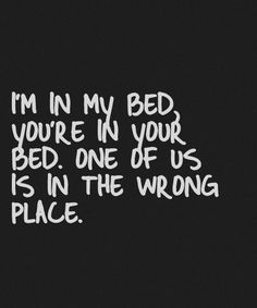 i'm in my bed you're in your bed one of us is in the wrong place