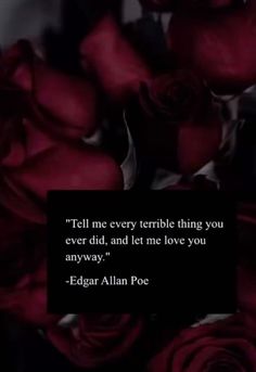 roses with a quote on it that says tell me every terrible thing you ever did, and let me love you anyway