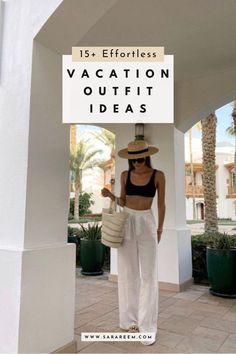 a woman wearing a straw hat and white pants with text overlay that reads 15 + effortless vacation outfit ideas