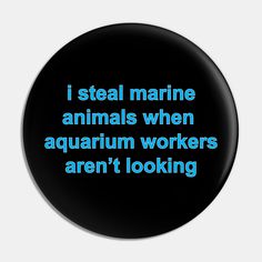 i steal marine animals when aquarium workers aren't looking at them button / badge