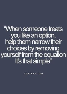 a quote that says when someone treats you like an option, help them remove their choices by removing yourself from the