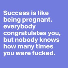 Success is like being pregnant. everybody congratulates you, but nobody knows how many times you were fucked. Success Meaning, Single Humor, Being Pregnant, Word Sentences, Nobody Knows, Funny Words, The Words, New Work, How Many