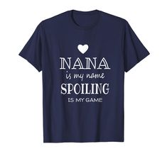 a navy t - shirt that says nanna is my name spoiling is my game