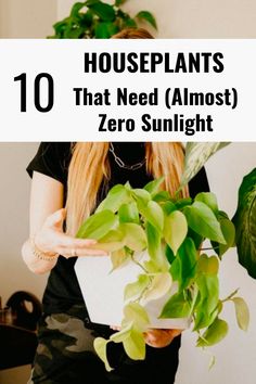 a woman holding a plant with the words 10 houseplants that need almost zero sunlight