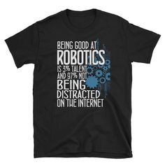 a black t - shirt that says, being good at robotics is as important as being distracted on the internet