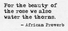 the quote for the beauty of the rose we also water the thorns - african prove