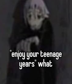 a creepy looking person with the caption enjoy your teenage years what you do?