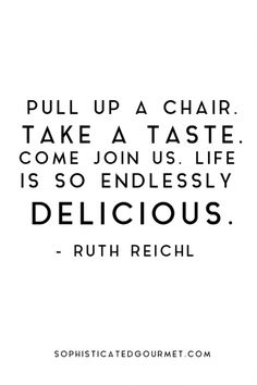 a quote that reads pull up a chair take a taste come join us, life is so endlessly delicious