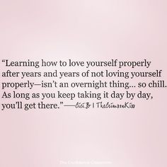 a quote on learning how to love yourself properly after years and years of not loving yourself properly isn't it an overnight thing so chill as long as you keep taking it day by day