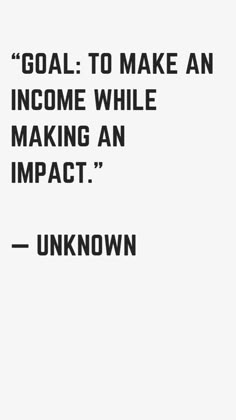 an image with the words goal to make an income while making an impact unknown