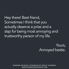 a quote that reads, hey there's best friend sometimes i think that you actually deserves a prize and a slap for being most annoying and trustworthy person of my life