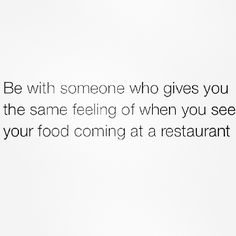 a white wall with a quote on it that says be with someone who gives you the same feeling of when you see your food coming at a restaurant