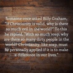 someone once asked billy graham, if christianity is wild, why is there so much evil in the world?