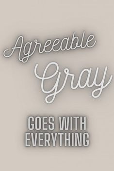 some type of lettering that says, agreeable gray goes with everything